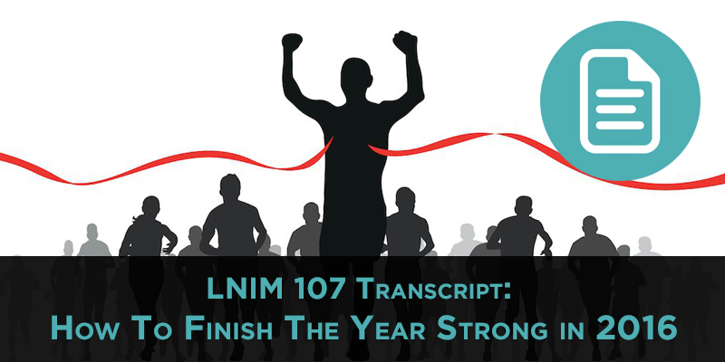 LNIM107 Transcript: How To Finish The Year Strong in 2016