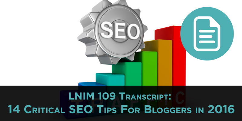 LNIM109 Transcript: 14 Critical SEO Tips For Bloggers in 2016