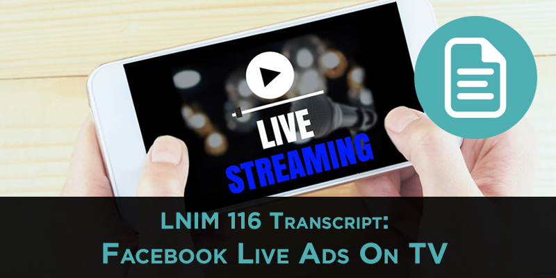 LNIM116 Transcript: Facebook Live TV Commercials