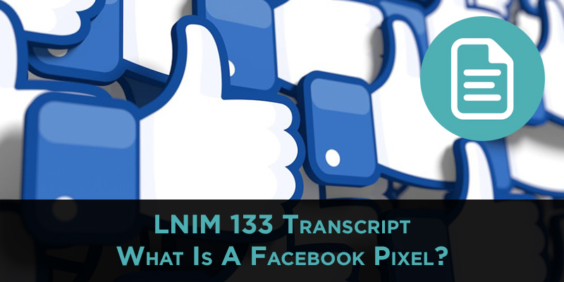 LNIM 133 Transcript: Recap Conference Goals and What Is a Facebook Pixel