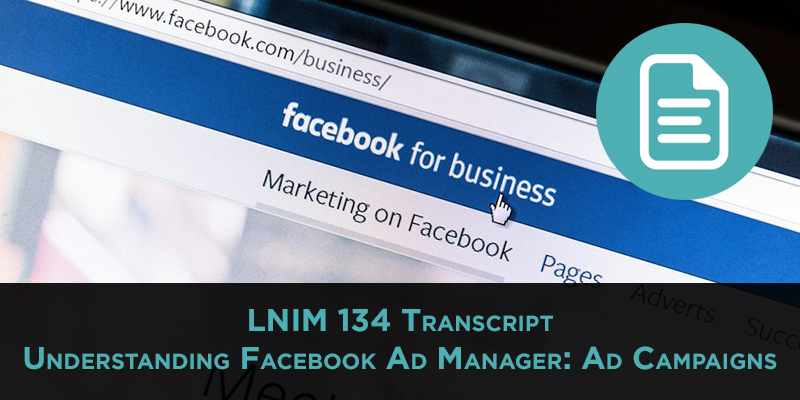 LNIM 134 Transcript: Understanding Facebook Ad Manager