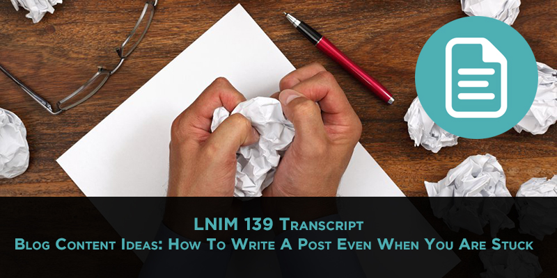 LNIM 139 Transcript: How to Write a Blog Post Even When You’re Stuck