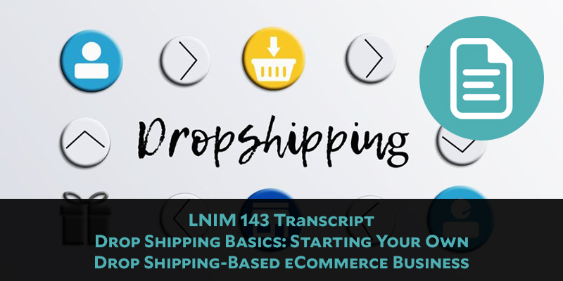 LNIM 143 Transcript: Basics of Starting Your Own Drop Shipping-Based eCommerce Business