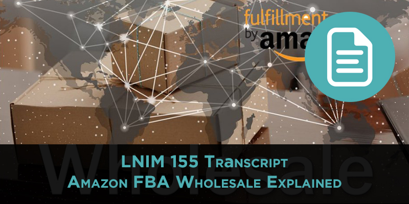 LNIM 155 Transcript: Amazon FBA Wholesale Explained