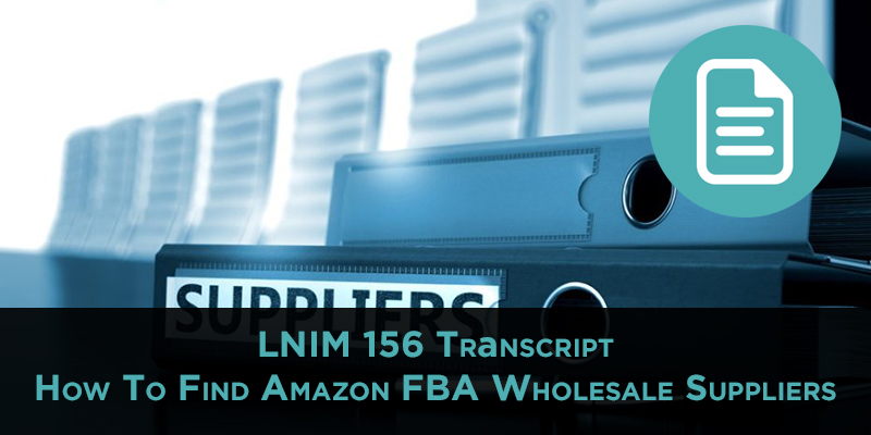 LNIM 156 Transcript: How To Find Amazon FBA Wholesale Suppliers